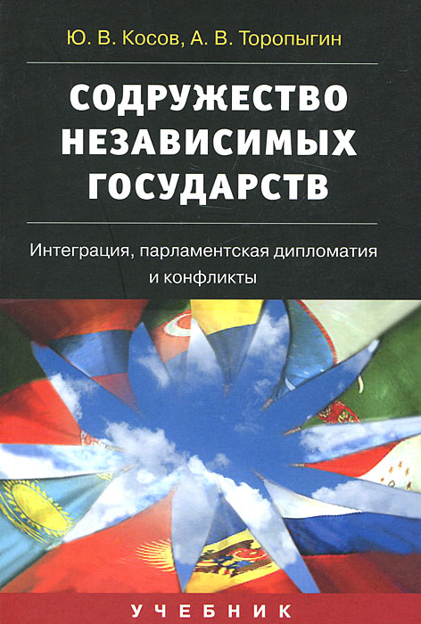 Содружество Независимых Государств. Интеграция, парламентская дипломатия и конфликты. Ю. В. Косов, А. В. Торопыгин