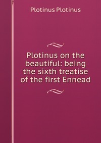 Plotinus on the beautiful: being the sixth treatise of the first Ennead