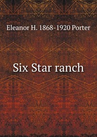 Six Star ranch Eleanor H. 1868-1920 Porter купить читать скачать онлайн - BookMix.ru