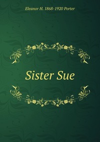 Sister Sue Eleanor H. 1868-1920 Porter купить читать скачать онлайн - BookMix.ru