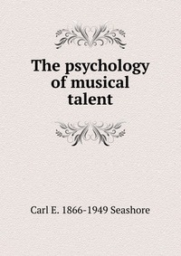 The psychology of musical talent Carl E. 1866-1949 Seashore купить читать скачать онлайн - BookMix.ru