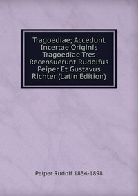 Tragoediae; Accedunt Incertae Originis Tragoediae Tres Recensuerunt Rudolfus Peiper Et Gustavus Richter (Latin Edition) Peiper Rudolf 1834-1898 купить читать скачать онлайн - BookMix.ru