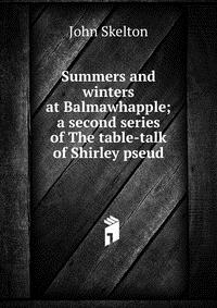 Summers and winters at Balmawhapple; a second series of The table-talk of Shirley pseud John Skelton купить читать скачать онлайн - BookMix.ru