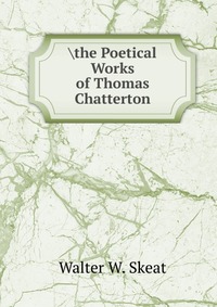 he Poetical Works of Thomas Chatterton