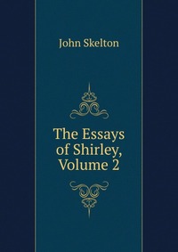 The Essays of Shirley, Volume 2 John Skelton купить читать скачать онлайн - BookMix.ru