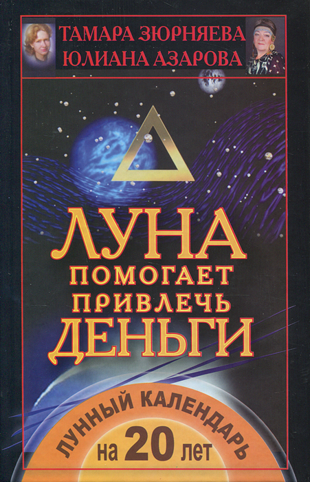 Луна помогает привлечь деньги. Лунный календарь на 20 лет. Тамара Зюрняева, Юлиана Азарова