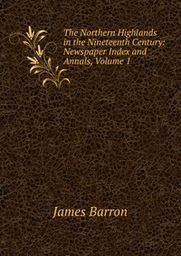 The Northern Highlands in the Nineteenth Century: Newspaper Index and Annals, Volume 1