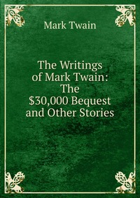 The Writings of Mark Twain: The $30,000 Bequest and Other Stories, Mark Twain