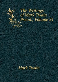 The Writings of Mark Twain Pseud., Volume 21, Mark Twain