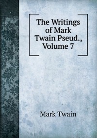 Купить The Writings of Mark Twain Pseud., Volume 7, Mark Twain