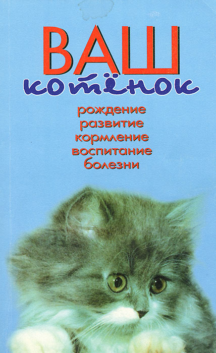Ваш котенок. Рождение. Развитие. Кормление. Воспитание. Болезни