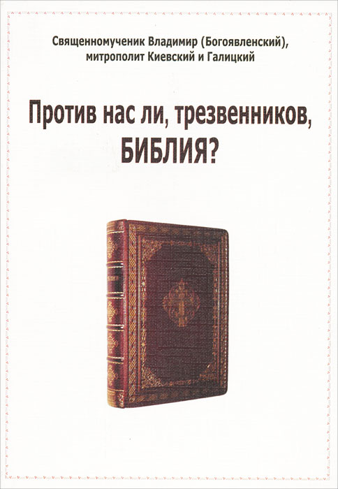 Против нас ли, трезвенников, Библия?. Священномученик Владимир (Богоявленский), митрополит Киевский и Галицкий