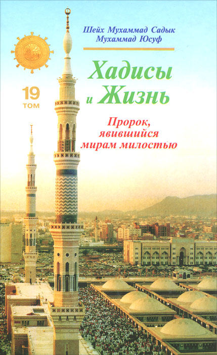 Хадисы и Жизнь. Пророк, явившийся мирам милостью. Том 19. Мухаммад Садык Мухаммад Юсуф