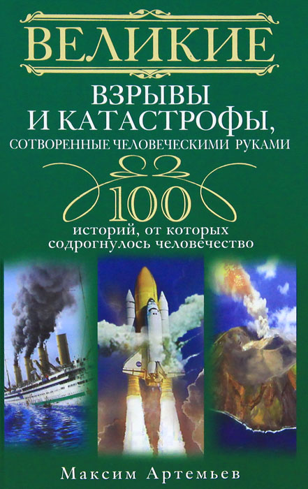 Артемьев М..Великие взрывы и катастрофы, сотворенные человеческими руками. 100 историй, от которых с. Артемьев М.