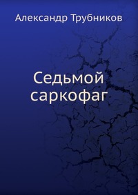 АЛЕКСАНДР ТРУБНИКОВ СЕДЬМОЙ САРКОФАГ СКАЧАТЬ БЕСПЛАТНО АЛЕКСАНДР ТРУБНИКОВ СЕДЬМОЙ САРКОФАГ СКАЧАТЬ БЕСПЛАТНО
