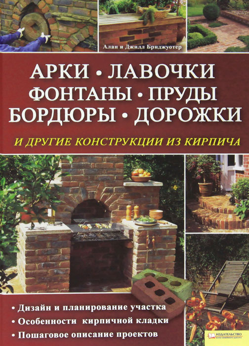 Арки. Лавочки. Фонтаны. Пруды. Бордюры. Дорожки и другие конструкции из кирпича. Алан и Джилл Бриджоутер