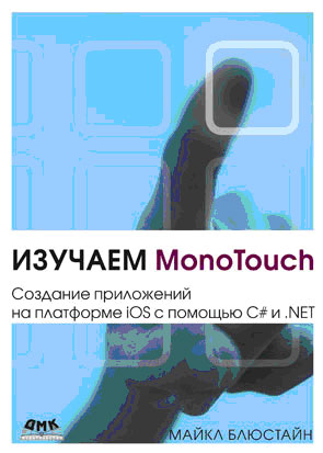 Изучаем MonoTouch. Создание приложений на платформе iOS с помощью C# и .NET. Майкл Блюстайн