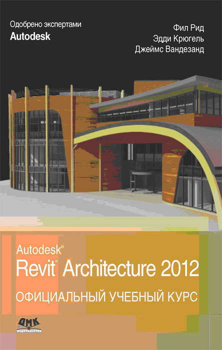 Autodesk Revit Architecture 2012. Официальный учебный курс. Фил Рид, Эдди Крюгель, Джеймс Вандезанд