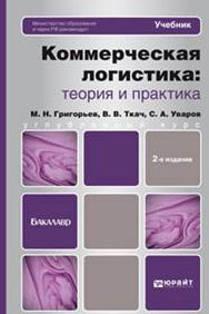 Коммерческая логистика. Теория и практика. М. Н. Григорьев, С. А. Уваров, В. В. Ткач