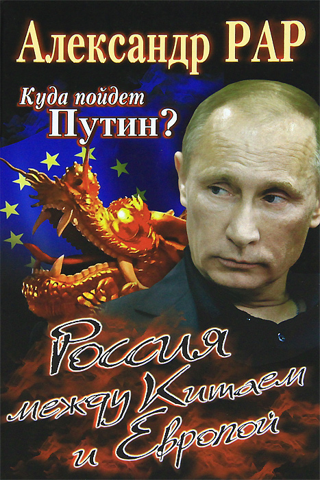 Куда пойдет Путин? Россия между Китаем и Европой. Рар А.