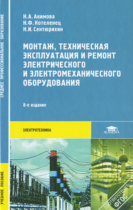 Монтаж, техническая эксплуатация и ремонт электрического и электромеханического оборудования. Н. А. Акимова, Н. Ф. Котеленец, Н. И. Сентюрихин