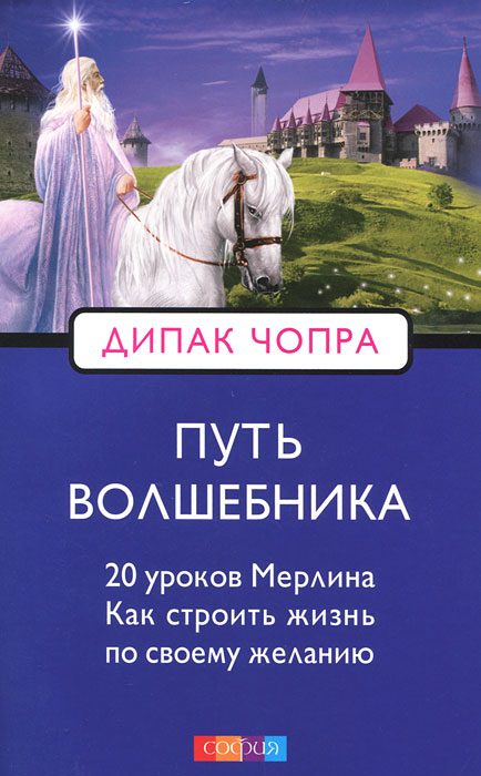 Путь волшебника. 20 уроков Мерлина. Как строить жизнь по своему желанию. Дипак Чопра