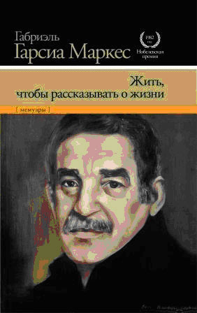 Жить, чтобы рассказывать о жизни. Габриэль Гарсиа Маркес