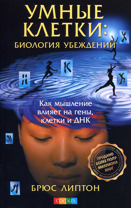 Умные клетки. Биология убеждений. Как мышление влияет на гены, клетки и ДНК. Брюс Липтон