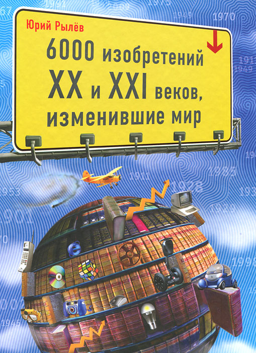 6000 изобретений XX и XXI веков, изменившие мир. Юрий Рылев