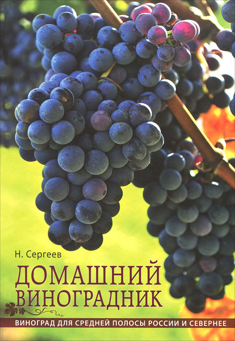 Домашний виноградник. Виноград для средней полосы России и севернее. Н. Сергеев