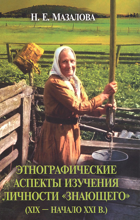 Этнографические аспекты изучения личности "знающего"(XIX-начало XXI в.). Н. Е. Мазалова