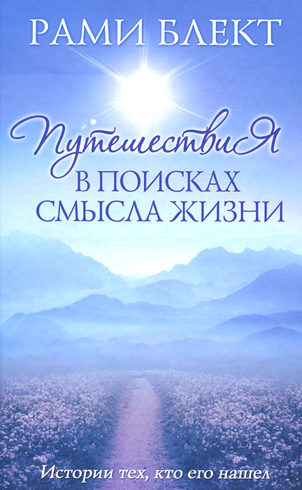Путешествие в поисках смысла жизни. Истории тех, кто его нашел. Рами Блект