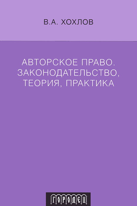 Авторское право. Законодательство, теория, практика. В. А. Хохлов