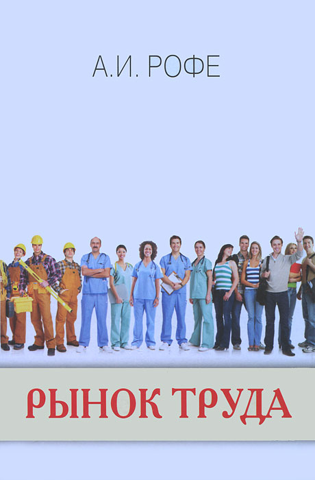Рынок труда. Учебник для вузов (2-е изд., доп. и перераб.). Рофе А.
