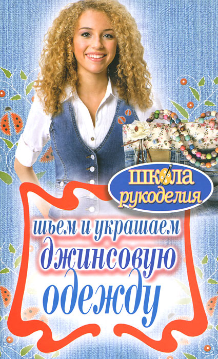 ШколаРукоделия.Шьем и украшаем джинсовую одежду. Хворостухина С.А.
