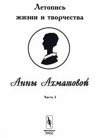 Летопись жизни и творчества Анны Ахматовой. Часть I