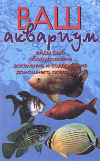 Ваш аквариум. Виды рыб, оборудование, заселение и содержание домашнего аквариума