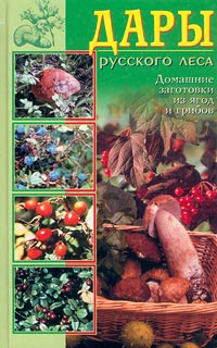 Дары русского леса. Домашние заготовки из ягод и грибов