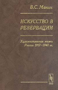 Искусство в резервации. Художественная жизнь России 1917-1941 гг.