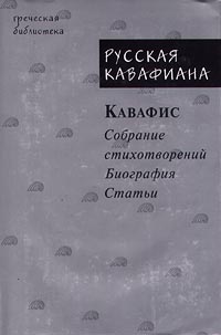 Русская кавафиана в трех частях. Кавафис. Собрание стихотворений. Биография. Статьи