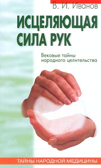 Исцеляющая сила рук. Вековые тайны народного целительства