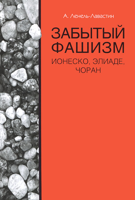 Забытый фашизм. Ионеско, Элиаде, Чоран. А. Ленель-Лавастин