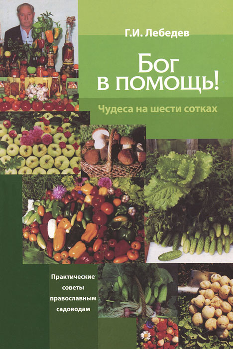 Бог в помощь! Чудеса на шести сотках. Г. И. Лебедев