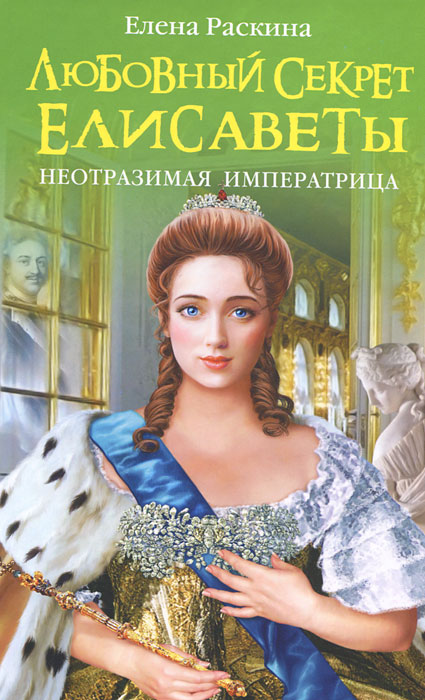 Любовный секрет Елисаветы. Неотразимая Императрица. Раскина Е.Ю.