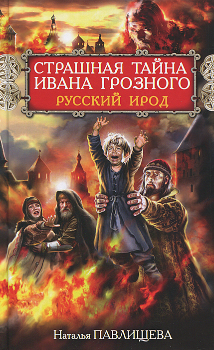 Страшная тайна Ивана Грозного. Русский Ирод. Наталья Павлищева