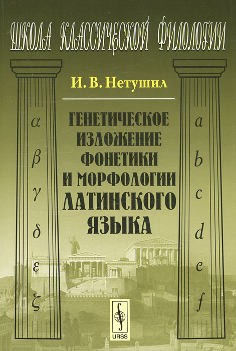 Генетическое изложение фонетики и морфологии латинского языка. И. В. Нетушил