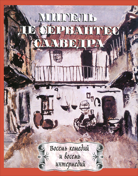 Мигель де Сервантес Сааведра. Восемь комедий и восемь интермедий. Мигель де Сервантес Сааведра