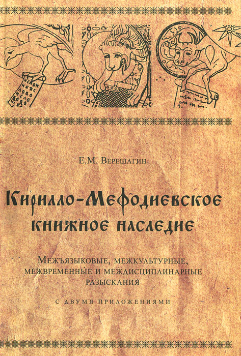 Е. М. Верещагин. Кирилло-Мифодиевское книжное наследие. Межъязыковые, межкультурные, межвременные и междисциплинарные разыскания Е. М. Верещагин. Кирилло-Мифодиевское книжное наследие. Межъязыковые, межкультурные, межвременные и междисциплинарные разыскания