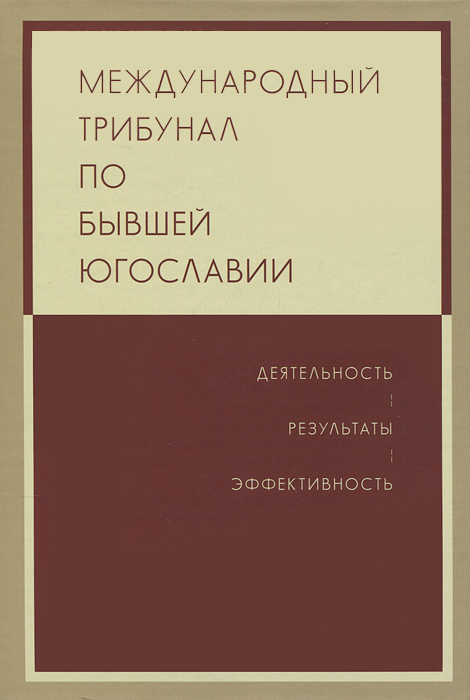 Международный трибунал по бывшей Югославии. Деятельность. Результаты. Эфективность Международный трибунал по бывшей Югославии. Деятельность. Результаты. Эфективность