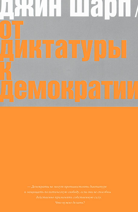 От диктатуры к демократии. Стратегия и тактика освобождения. Джин Шарп